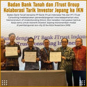 Badan Bank Tanah dan JTrust Group Kolaborasi Tarik Investor Jepang ke IKN