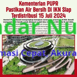 Kementerian PUPR Pastikan Air Bersih Di IKN Siap Terdistribusi 15 Juli 2024