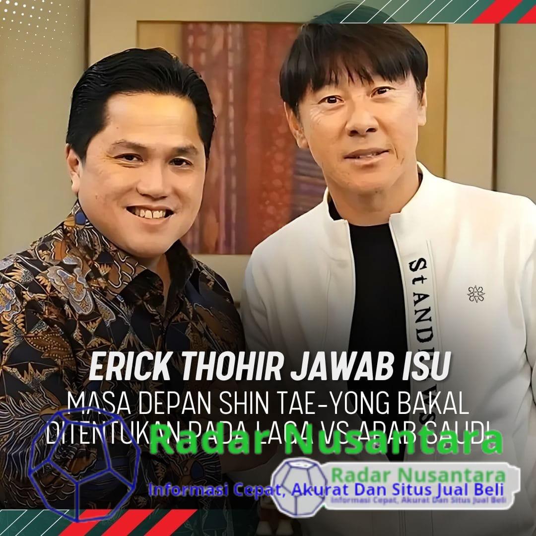 Erick Thohir Jawab Isu Masa Depan Shin Tae-Yong Bakal Ditentukan Pada Laga VS Arab Saudi